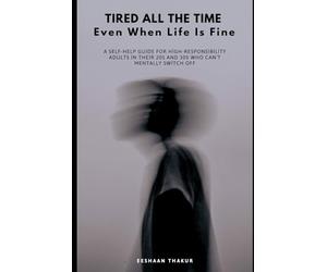 Tired All the Time Even When Life Is Fine: A Practical Guide for High-Functioning Adults Who Can’t Mentally Switch Off, Feel Constantly Drained, and Don’t Know Why