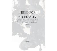 Tired For No Reason - A Self Healing Guide for Young Women Who Feel Numb