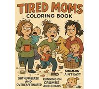 TIRED MOMS COLORING BOOK: 35 Relatable and Hilarious Scenes That Capture the Beautiful Chaos of Mom Life