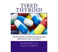 Tired Thyroid: From Hyper to Hypo to Healing-Breaking the TSH Rule