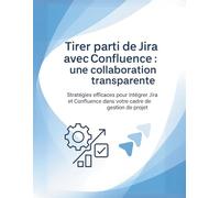 Tirer parti de Jira avec Confluence : une collaboration transparente: Stratégies efficaces pour intégrer Jira et Confluence dans votre cadre de gestion de projet
