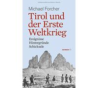 Tirol und der Erste Weltkrieg: Ereignisse, Hintergrunde, Schicksale, Forcher.
