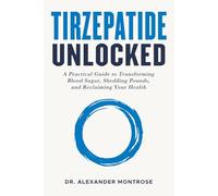 Tirzepatide Unlocked: A Practical Guide to Transforming Blood Sugar, Shedding Pounds, and Reclaiming Your Health