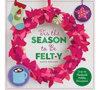 'Tis the Season to be Felt-Y: Over 40 Handmade Holiday Decorations by Kathy Sheldon (September 7, 2015) Paperback
