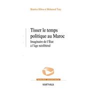 Tisser le temps politique au Maroc - imaginaire de l'État à l'âge néolibéral: Imaginaire de l'Etat à l'âge néolibéral
