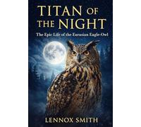 TITAN OF THE NIGHT: The Epic Life of the Eurasian Eagle-Owl