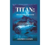Titan:The OceanGate Disaster: Uncovering the Truth Behind a Deep-Sea Tragedy and the Bold Journey of Underwater Exploration