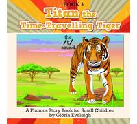 Titan the Time Travelling Tiger: A Phonics Story Book for Small Children (Phonics-focused picture storybooks for small children - Learn to read one phonics sound at a time)