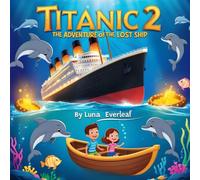 Titanic 2 The Adventure of the Lost Ship: A Magical Underwater Journey of Courage, Curiosity, and Mystery (The Lost Legends of the Sea)