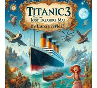 Titanic 3 The Lost Treasure Map: Uncover the Lost Treasures of Atlantis in This Epic Kids’ Adventure (The Lost Legends of the Sea)