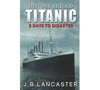 Titanic - 5 Days to Disaster: History Retold