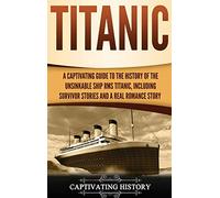 Titanic: A Captivating Guide to the History of the Unsinkable Ship RMS Titanic, Including Survivor Stories and a Real Romance Story