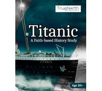 Titanic: A Faith-based History Study (True North: Faith-guided Learning)