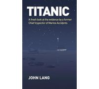 Titanic: A Fresh Look at the Evidence by a Former Chief Inspector of Marine Accidents
