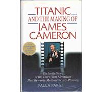 Titanic and the Making of James Cameron: The Inside Story of the Three-Year Adventure That Rewrote Motion Picture History