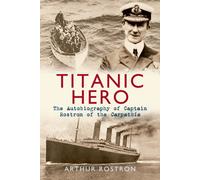 Titanic Hero : The Autobiography of Captain Rostron of the Carpathia