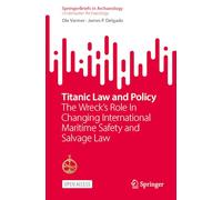 Titanic Law and Policy: The Wreck’s Role In Changing International Maritime Safety and Salvage Law (SpringerBriefs in Archaeology)