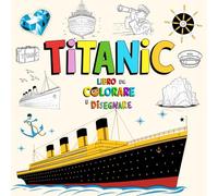Titanic Libro da Colorare e Disegnare: Scoprire la Nave Iconica Attraverso l'arte e la Creatività