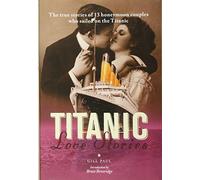 Titanic Love Stories: The True Stories of 13 Honeymoon Couples Who Sailed on the Titanic