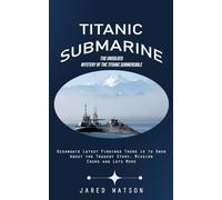 Titanic Submarine: The Unsolved Mystery of the Titanic Submersible (Oceangate Latest Findings There is to Know About the Tragedy Story, Mission Crews and Lots More)