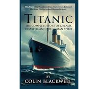 Titanic: The Complete Story of Dreams, Disaster, and the Human Spirit