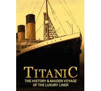 Titanic: The History & Maiden Voyage of the Luxury Liner