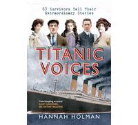 Titanic Voices: 63 Survivors Tell Their Extraordinary Stories