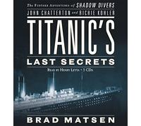 Titanic's Last Secrets: The Further Adventures of Shadow Divers John Chatterto and Richie Kohler