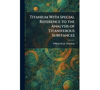 Titanium With Special Reference to the Analysis of Titaniferous Substances