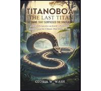 Titanoboa - The Last Titan: The Snake That Surpassed the Dinosaurs: A Fresh Perspective on Earth's Prehistoric Monsters and the Climate That Shaped Them