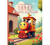 Titi, il treno puntuale: Una storia per bambini sulla puntualità e la responsabilità | Età 4-8 anni | Libro illustrato a colori
