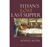 Titian’s Lost Last Supper : A New Workshop Discovery