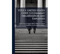 TITLE 5, UNITED STATES CODE Government Organization and Employees