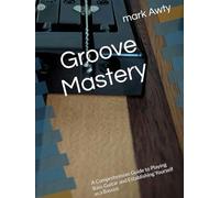 Title Groove Mastery: A Comprehensive Guide to Playing Bass Guitar and Establishing Yourself as a Bassist (The Bassline Chronicles: A Comprehensive Guide to Mastering Bass Guitar)