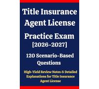 Title Insurance Agent License Practice Exam 2026-2027: 120 Questions & Answers: Boost confidence using scenario-based questions, high-yield review ... for Title Insurance Agent License exam prep