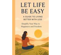 Title: Let Life Be Easy: A Guide to Living Better with Less: "Simplify Your Way to Happiness and Freedom"
