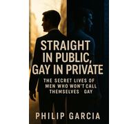 Title: Straight in Public, Gay in Private - The Secret Lives of Men Who Won’t Call Themselves Gay: Love, Desire, and the Cost of Living a Double Life