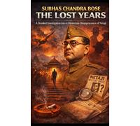 Title: Subhas Chandra Bose: The Lost Years - A Detailed Investigation into the Mysterious Disappearance of Netaji, Uncovering the Truth Behind History's Most Enduring Political Mystery
