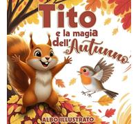 Tito e la magia dell' Autunno: libro illustrato per bambini alla scoperta dell'autunno e della gentilezza, con giochi e attività | A COLORI (Le Avventure di Tito)