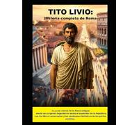 Tito Livio: Historia completa de Roma: La gran crónica de la Roma antigua: desde sus orígenes legendarios hasta el esplendor de la República, con los ... resúmenes históricos de las partes perdidas.
