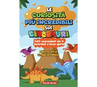 Titolo: Le curiosità più incredibili sui dinosauri: Curiosità Straordinarie sui Dinosauri per Bambini 6-12 Anni | Libro Educativo Scienze con Attività ... Divertenti e Scoperta Creature Preistoriche