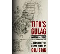 Tito's Gulag : A History of the Prison Island of Goli Otok