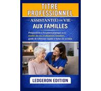 Titre Professionnel Assistant(e) De Vie aux Familles: Préparation à l'examen pratique avec études de cas, évaluations simulées, guide de référence rapide et fiches de révision