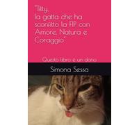 "Titty, la gatta che ha sconfitto la FIP con Amore, Natura e Coraggio": Questo libro è un dono
