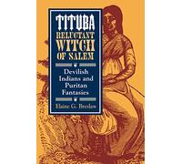Tituba, Reluctant Witch of Salem: Devilish Indians and Puritan Fantasies: 19 (The American Social Experience)