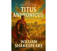 Titus Andronicus: The Fully Annotated Tragedy of Revenge, Power, and Political Chaos - With In-Depth Character Analysis, Context, and Scene-by-Scene Commentary