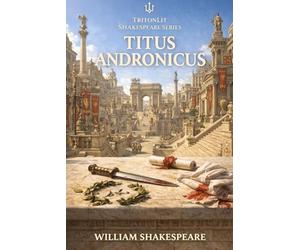Titus Andronicus: The Fully Annotated Tragedy of Revenge, Power, and Political Chaos - With In-Depth Character Analysis, Context, and Scene-by-Scene Commentary