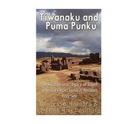 Tiwanaku and Puma Punku: The History and Legacy of South America’s Most Famous Ancient Holy Site