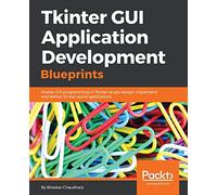 Tkinter GUI Application Development Blueprints: Master Gui Programming in Tkinter As You Design, Implement, and Deliver Ten Real-world Applications from Start to Finsh