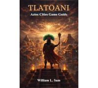 Tlatoani: Aztec Cities Game Guide: Command the Gods, Control the City, and Forge an Eternal Legacy